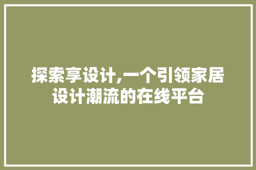 探索享设计,一个引领家居设计潮流的在线平台