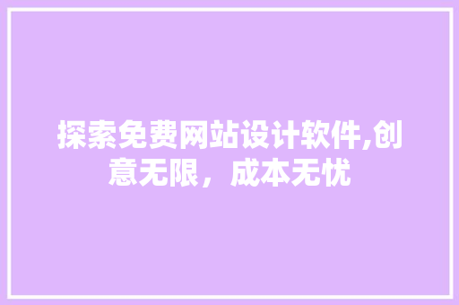 探索免费网站设计软件,创意无限，成本无忧