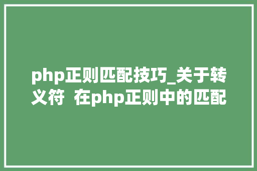 php正则匹配技巧_关于转义符  在php正则中的匹配问题