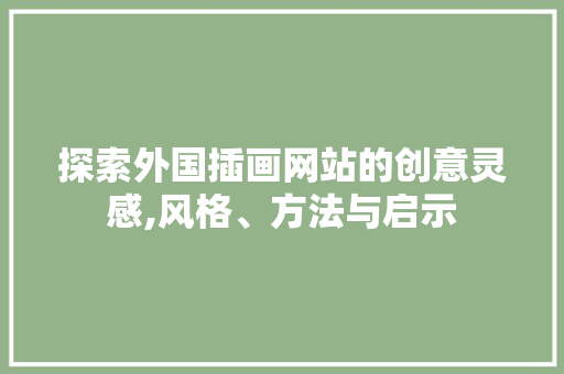 探索外国插画网站的创意灵感,风格、方法与启示