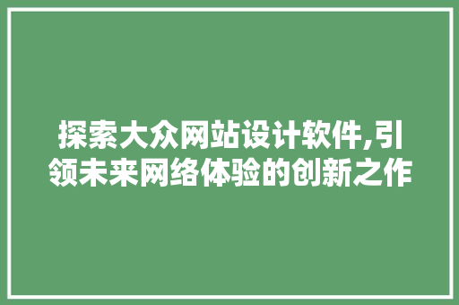 探索大众网站设计软件,引领未来网络体验的创新之作