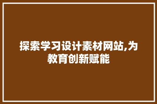 探索学习设计素材网站,为教育创新赋能