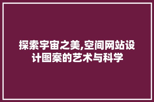 探索宇宙之美,空间网站设计图案的艺术与科学