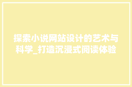 探索小说网站设计的艺术与科学_打造沉浸式阅读体验的方法