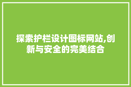 探索护栏设计图标网站,创新与安全的完美结合