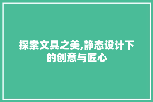 探索文具之美,静态设计下的创意与匠心
