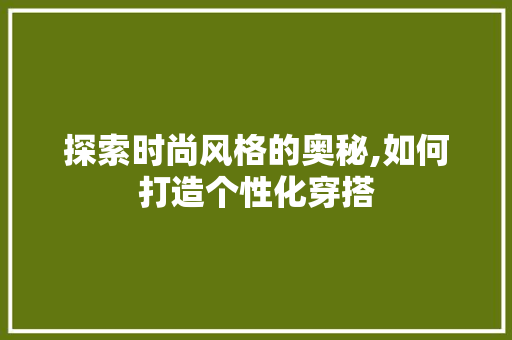 探索时尚风格的奥秘,如何打造个性化穿搭