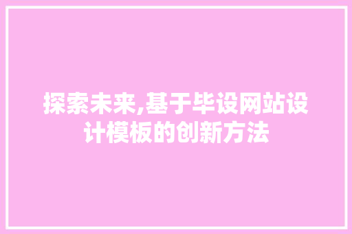 探索未来,基于毕设网站设计模板的创新方法
