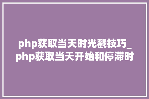 php获取当天时光戳技巧_php获取当天开始和停滞时间戳的方法