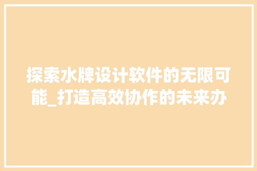 探索水牌设计软件的无限可能_打造高效协作的未来办公环境