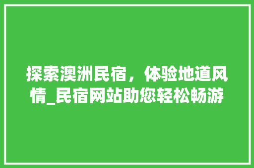 探索澳洲民宿，体验地道风情_民宿网站助您轻松畅游澳洲