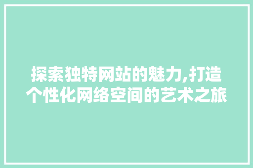 探索独特网站的魅力,打造个性化网络空间的艺术之旅