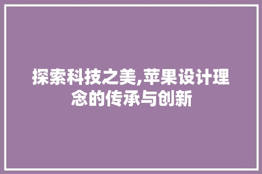 探索科技之美,苹果设计理念的传承与创新