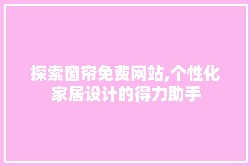探索窗帘免费网站,个性化家居设计的得力助手