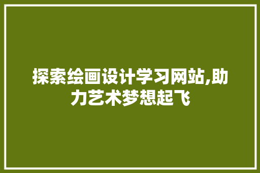 探索绘画设计学习网站,助力艺术梦想起飞