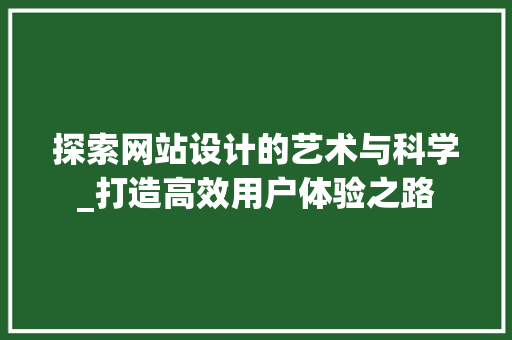 探索网站设计的艺术与科学_打造高效用户体验之路