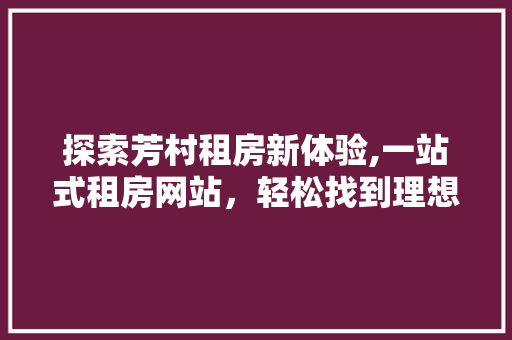探索芳村租房新体验,一站式租房网站，轻松找到理想居所