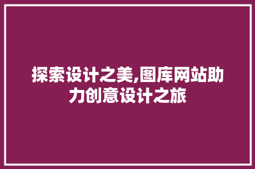 探索设计之美,图库网站助力创意设计之旅