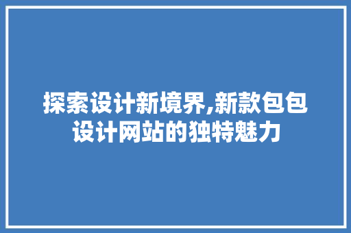 探索设计新境界,新款包包设计网站的独特魅力