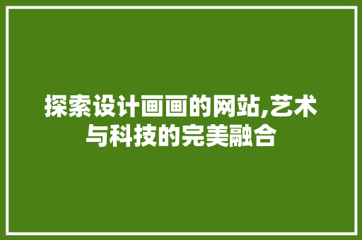 探索设计画画的网站,艺术与科技的完美融合