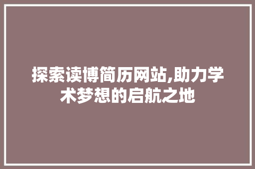 探索读博简历网站,助力学术梦想的启航之地