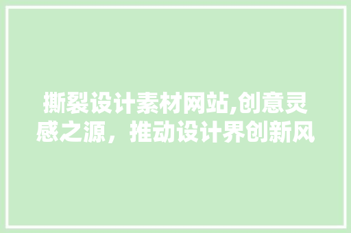 撕裂设计素材网站,创意灵感之源，推动设计界创新风潮