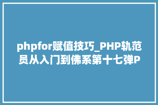 phpfor赋值技巧_PHP轨范员从入门到佛系第十七弹PHP 轮回For 轮回