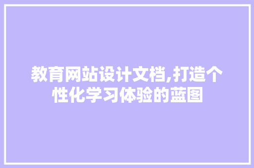 教育网站设计文档,打造个性化学习体验的蓝图