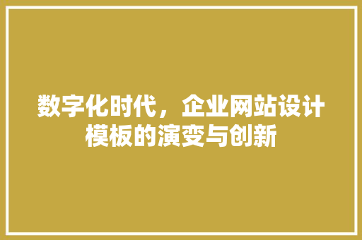 数字化时代，企业网站设计模板的演变与创新