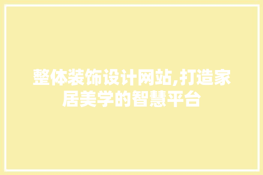 整体装饰设计网站,打造家居美学的智慧平台