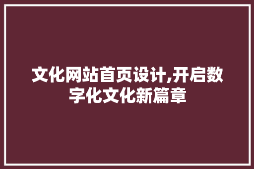 文化网站首页设计,开启数字化文化新篇章