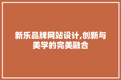 新乐品牌网站设计,创新与美学的完美融合