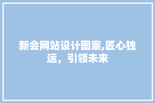 新会网站设计图案,匠心独运，引领未来