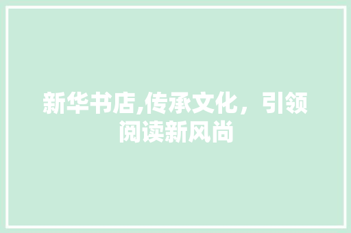 新华书店,传承文化，引领阅读新风尚