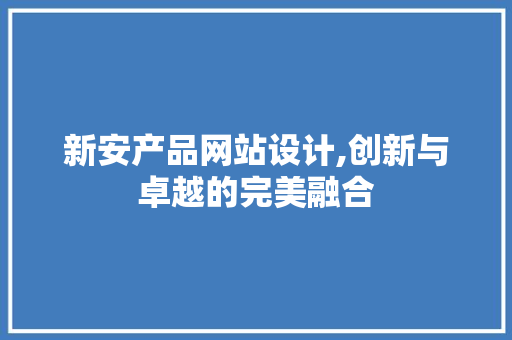 新安产品网站设计,创新与卓越的完美融合