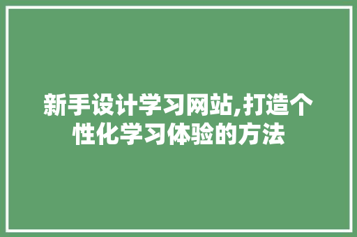 新手设计学习网站,打造个性化学习体验的方法