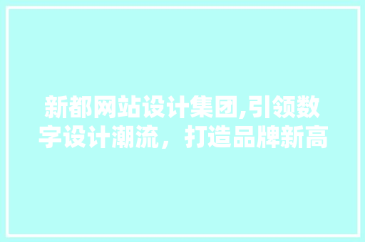 新都网站设计集团,引领数字设计潮流，打造品牌新高度