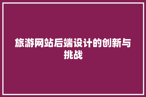 旅游网站后端设计的创新与挑战
