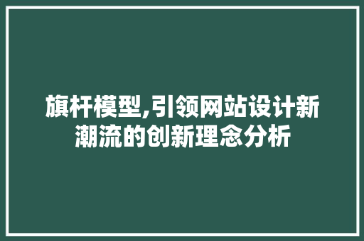 旗杆模型,引领网站设计新潮流的创新理念分析