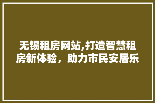 无锡租房网站,打造智慧租房新体验，助力市民安居乐业