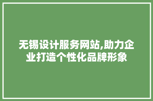 无锡设计服务网站,助力企业打造个性化品牌形象