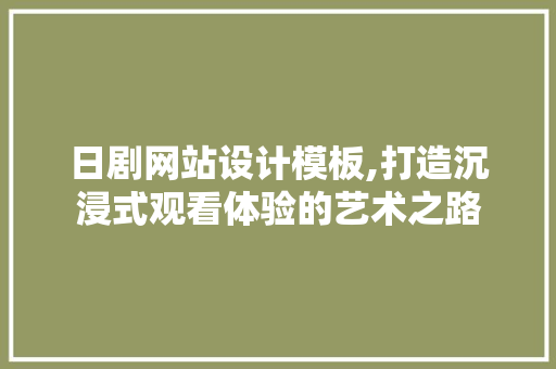 日剧网站设计模板,打造沉浸式观看体验的艺术之路