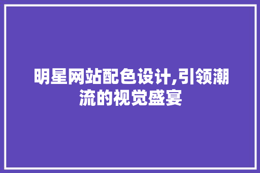 明星网站配色设计,引领潮流的视觉盛宴
