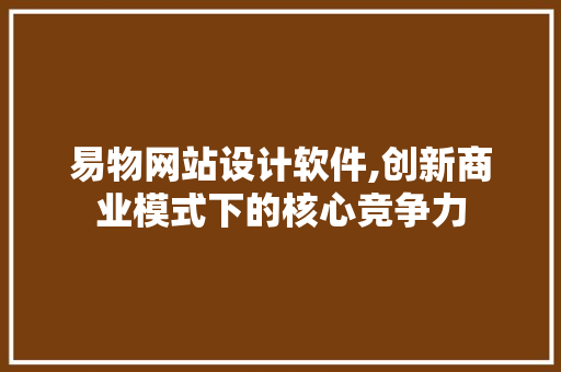 易物网站设计软件,创新商业模式下的核心竞争力