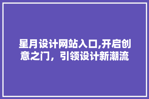 星月设计网站入口,开启创意之门，引领设计新潮流