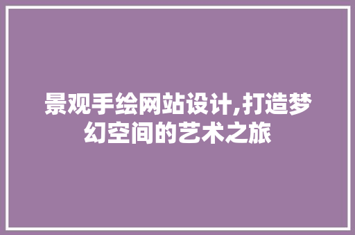 景观手绘网站设计,打造梦幻空间的艺术之旅