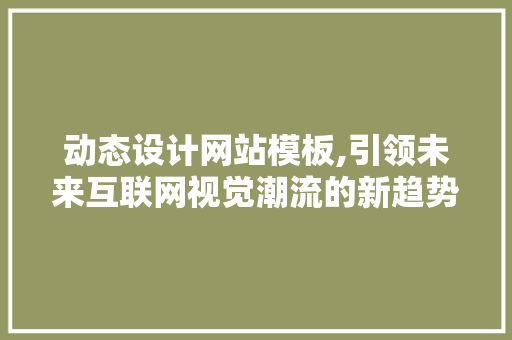 动态设计网站模板,引领未来互联网视觉潮流的新趋势 动态设计网站模板,引领未来互联网视觉潮流的新趋势 网站推广