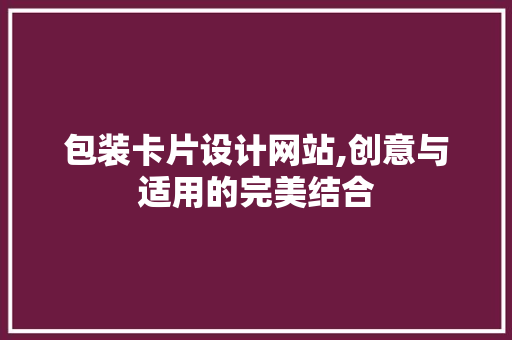 包装卡片设计网站,创意与适用的完美结合