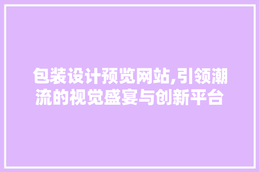 包装设计预览网站,引领潮流的视觉盛宴与创新平台 包装设计预览网站,引领潮流的视觉盛宴与创新平台 PHP教程