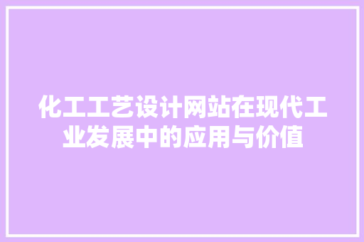 化工工艺设计网站在现代工业发展中的应用与价值 化工工艺设计网站在现代工业发展中的应用与价值 Web前端